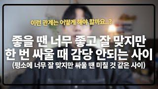 평소엔 너무 사랑하고 잘 맞지만 싸울 때 도저히 감당 안 되는 사이