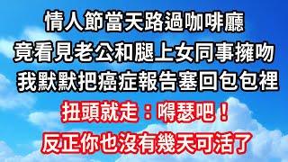 情人節當天路過咖啡廳，竟看見老公和腿上女同事擁吻，我默默把癌症報告塞回包包裡，扭頭就走：嘚瑟吧！反正你也沒有幾天可活了！#心靈回收站