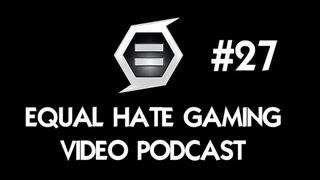 Equal Hate Gaming Video Podcast #27