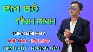 Em Bỏ Tình Anh  Liên Khúc Bolero Trữ Tình Chọn Lọc Nghe Càng Nghe Càng Hay  Hoàng Lâm