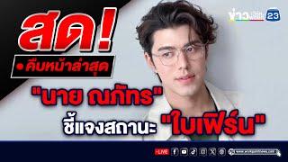 Live.. เลิก-ไม่เลิก ?นาย ณภัทร ตั้งโต๊ะแถลง  ความสัมพันธ์ ใบเฟิร์น -พิมพ์ชนก