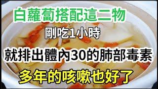 白蘿蔔搭配這2物，堪稱是清肺之王，喝下1小時就排出肺臟30年積累的毒素，多年的咳嗽疾病也好了，效果太好了！