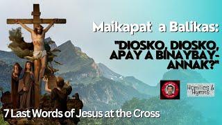 4 Diosko Diosko apay a binaybay-annak?  Ilocano 7 Last Words of Jesus