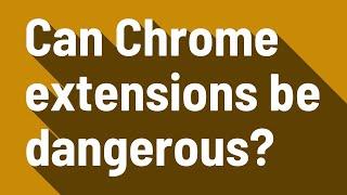 Can Chrome extensions be dangerous?