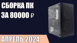 Сборка ПК за 80000 ₽. Апрель 2024 года. Отличный игровой компьютер