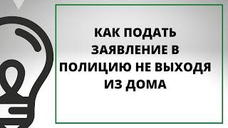 КАК ПОДАТЬ ЗАЯВЛЕНИЕ В ПОЛИЦИЮ НЕ ВЫХОДЯ ИЗ ДОМА