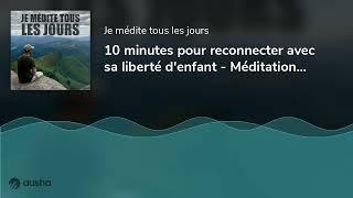 10 minutes pour reconnecter avec sa liberté denfant - Méditation Guidée