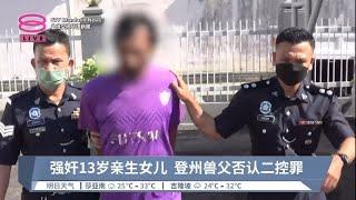 强奸13岁亲生女儿  登州兽父否认二控罪【2023.11.02 八度空间华语新闻】