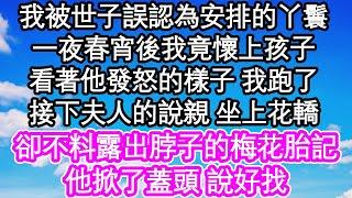 我被世子誤認為安排的丫鬟，一夜春宵後我竟懷上孩子，看著他發怒的樣子 我跑了，接下夫人的說親 坐上花轎，卻不料露出脖子的梅花胎記，他掀了蓋頭 說好找 #為人處世#生活經驗#情感故事#養老#退休