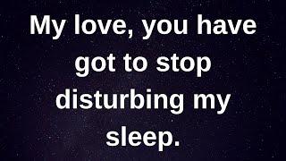 You have got to stop disturbing my sleep..... love messages current thoughts and feelings