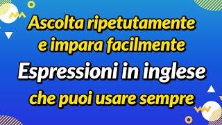 Ascolta ripetutamente e impara facilmente – Espressioni in inglese che puoi usare sempre