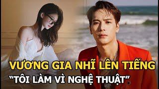 Vương Gia Nhĩ chính thức lên tiếng về tin đồn mua dâm như Lý Dịch Phong Tôi làm vì nghệ thuật