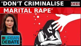 Dont Criminalize Marital Rape Center Govt Takes Stand In Supreme Court  The Urban Debate