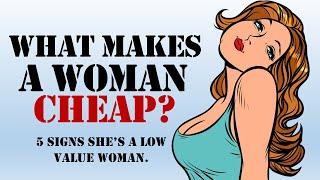 WHAT MAKES A WOMAN CHEAP?  5 SIGNS SHE’S A LOW VALUE WOMAN.