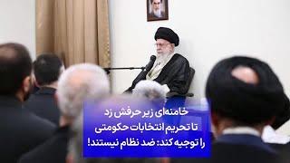 خامنه‌ای زیر حرفش زد تا تحریم انتخابات حکومتی را توجیه کند ضد نظام نیستند