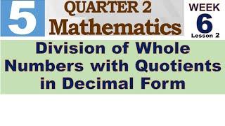 Q2 MATH 5 WEEK 6 LESSON 2  DIVISION OF WHOLE NUMBERS WITH QUOTIENTS IN DECIMAL FORM