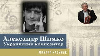 Михаил Казиник - Украинский композитор Александр Шимко