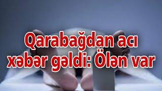 Qarabağdan acı xəbər gəldi Ölən var