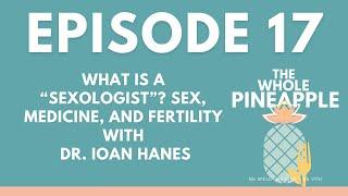 EPISODE 17 WHAT IS A “SEXOLOGIST”? SEX MEDICINE AND FERTILITY WITH DR. IOAN HANES