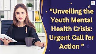 Unveiling the Youth Mental Health Crisis Urgent Call for Action 