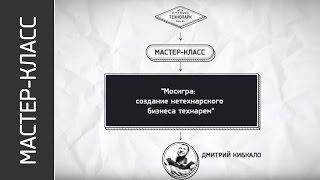 Мастер-класс Мосигра Создание нетехнарского бизнеса технарем Д. Кибкало