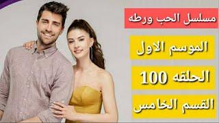 مسلسل الحب ورطه  الموسم الاول  الحلقه 100  القسم الخامس 