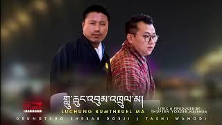 LUCHUNG BUMTHRUEL MA  LATEST BOEDRA RIGSAR SONG BY DRUNGTSHO SHERAB DORJI & TASHI WANGDI