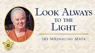 Look Always to the Light  Sri Mrinalini Mata