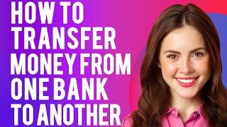 How To Transfer Money From One Bank To Another 3 Easy Ways