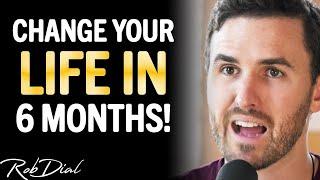 WATCH THIS To Completely CHANGE YOUR LIFE In 6 Months  Rob Dial