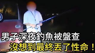 男子深夜釣魚被警員盤查，沒想到最終丟了性命！