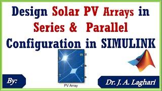 How to design Solar PV Arrays in Series & Parallel Configuration in SIMULINK ?  Dr. J. A. Laghari