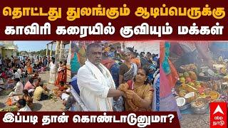 Aadi Perukku 2024  தொட்டது துலங்கும் ஆடிப்பெருக்கு..காவிரி கரையில் குவியும் மக்கள்..  Tanjavur