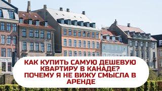 КАК КУПИТЬ САМУЮ ДЕШЕВУЮ КВАРТИРУ В КАНАДЕ?  ПОЧЕМУ Я НЕ ВИЖУ СМЫСЛА В АРЕНДЕ КВАРТИРЫ В КАНАДЕ