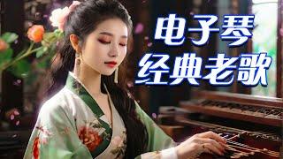 电子琴经典老歌  最好聽的電子琴音樂  电子琴老音乐放松轻音乐  早上最適合聽的輕音樂  老歌会勾起往日的回忆  美妙的純鋼琴音樂 relaxing chinese music