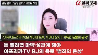 돈 벌려면 마약·성관계 해야…아프리카TV BJ의 폭로 ‘범죄의 온상’  알파경제TV