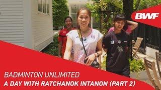 Badminton Unlimited 2018  A day with Ratchanok Intanon Part 2  BWF 2018