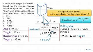 Sebuah prisma tegak alasnya berbentuk segitiga siku-siku dengan ukuran sisinya 9 cm 12 cm dan ...