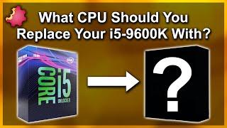 i5-9600K — Which CPU to Upgrade To?