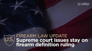 Firearm Law Update Supreme Court Issues Stay on Firearm Definition Ruling