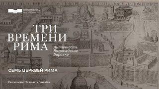 Семь церквей Рима. Рассказывает Елизавета Лихачёва. Выставка «Три времени Рима...»