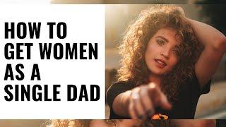 How to GET Women as a SINGLE DADFATHER - THIS IS HOW