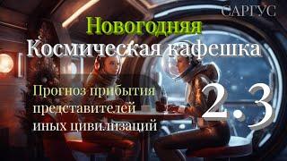 #134 КОСМИЧЕСКАЯ КАФЕШКА. Прогноз прибытия представителей иных цивилизаций. Новогодняя. Часть. 2.3