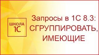 Запросы в 1С 8.3 СГРУППИРОВАТЬ ИМЕЮЩИЕ