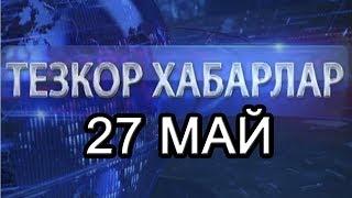 ТЕЗКОР ХАБАРЛАР. 27 МАЙ 2018 ЙИЛ