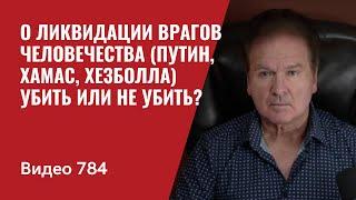 О ликвидации врагов человечества Путин Хамас Хезболла  Убить или не убить? №784 - Юрий Швец