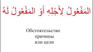 № 39. Обстоятельство причины или цели المَفْعُولُ لِأَجْلِهِ أَوْ المَفْعُولُ لَهُ