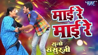 2018 का सबसे हिट गाना - माई रे माई रे - Mai Re Mai Re - Suno Sasurji - Superhit Bhojpuri Movie Songs