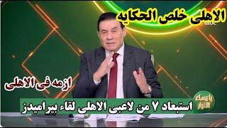 استبعاد 7 من لاعبى الاهلى قبل لقاء بيراميدز وصدمة من العيار الثقيل فى جناح الاهلى الهجومى والتشكيل