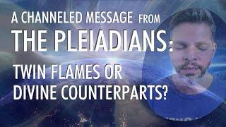 TWIN FLAMES or DIVINE COUNTERPARTS?  A Channeled Message From THE PLEIADIANS